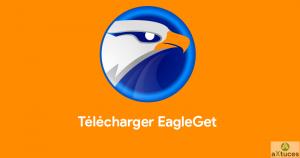 EagleGet : logiciel de téléchargement gratuit | aXtuces