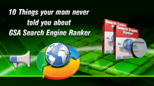 10 Things Your Mom Never Told You About GSA Search Engine Ranker