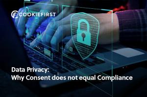 Data Privacy - Why Consent does not equal Compliance - CookieFirst CMP